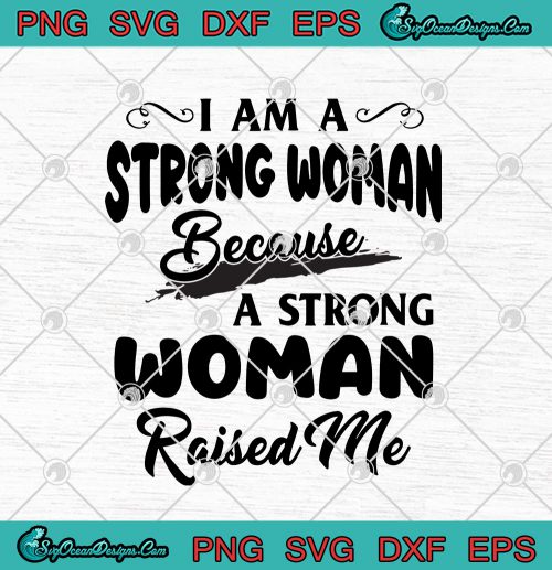 I Am A Strong Woman Because A Strong Woman Raised Me SVG PNG EPS DXF ...