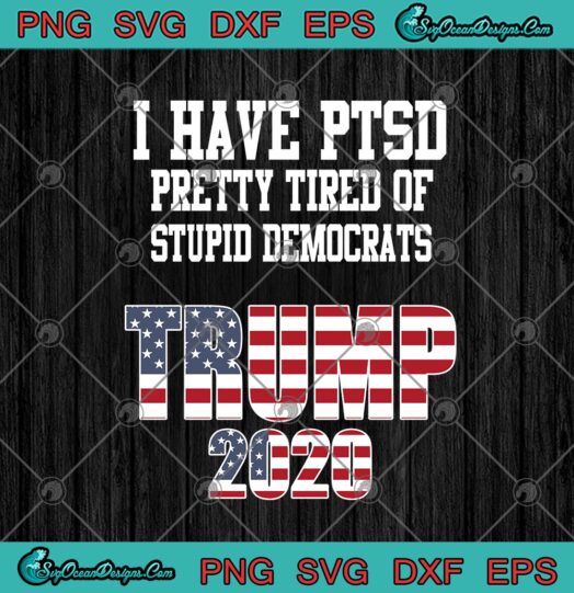 I Have PTSD Pretty Tired Of Stupid Democrats Trump 2020