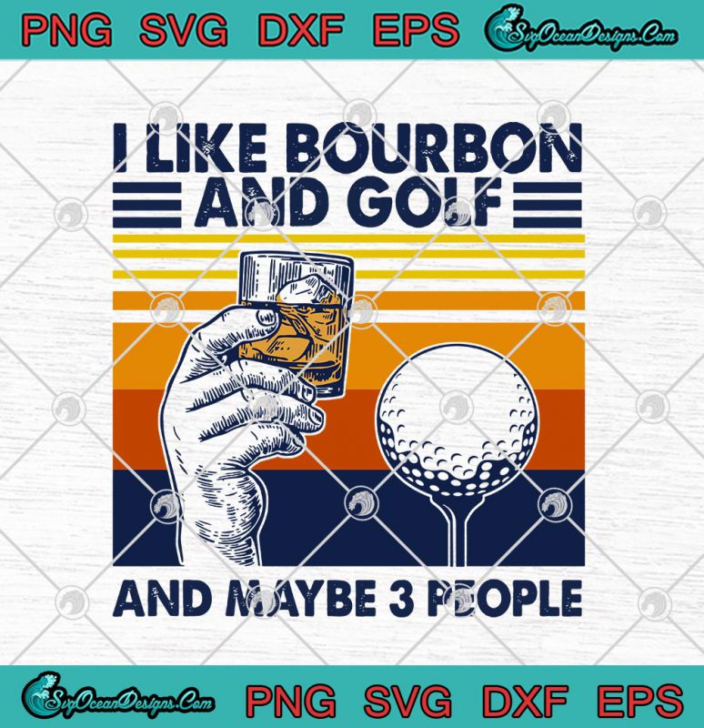 I Like Bourbon And Golf And Maybe 3 People Vintage SVG PNG EPS DXF ...