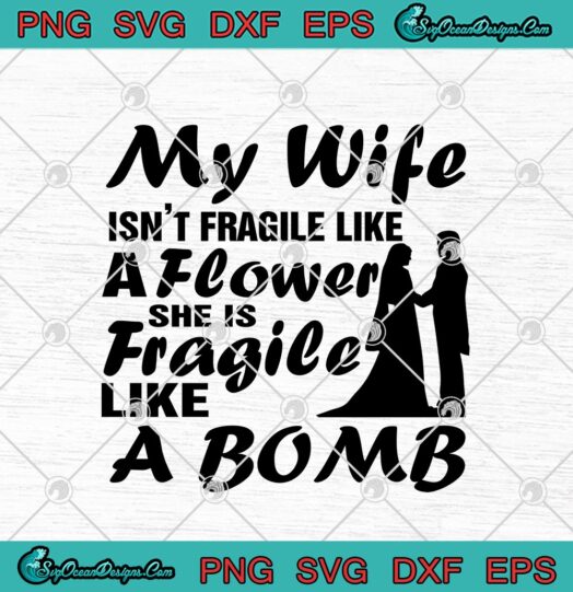 My Wife Isnt Fragile Like A Flower She Is Fragile Like A Bomb