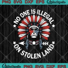 No One Is Illegal On Stolen Land Indigenous Immigrant Native American Funny SVG PNG EPS DXF Cricut File