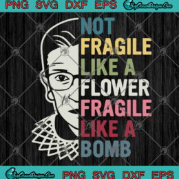 Not Fragile Like A Flower But A Bomb Ruth Ginsburg RBG SVG PNG EPS DXF Cricut File Silhouette Art