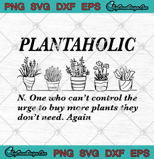 Plantaholic N One Who Cant Control The Urge To Buy More Plants