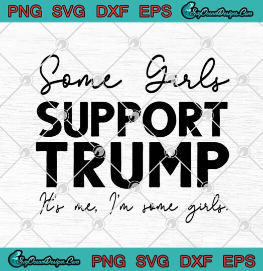 Some Girls Support Trump Its Me Im Some Girls
