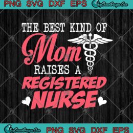 The Best Kind Of Mom Raises A Registered Nurse SVG PNG EPS DXF - Nurse Mom - Nurse Lover Cricut File Silhouette Art