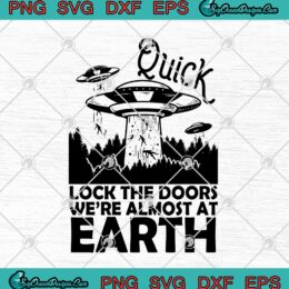UFO Alien Quick Lock The Doors We're Almost At Earth SVG PNG EPS DXF Cricut File Silhouette Art