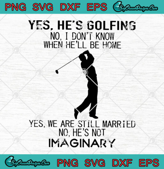 Yes Hes Golfing No I Dont Know When Hell Be Home Yes We Are Still Married No Hes Not Imaginary svg