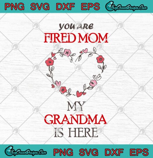 You Are Fired Mom My Grandma Is Here
