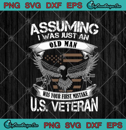 Assuming I Was Just An Old Man Was Your First Mistake US Veteran Eagle