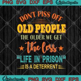 Don't Piss Off Old People The Older We Get The Less SVG PNG EPS DXF Cricut File Silhouette Art