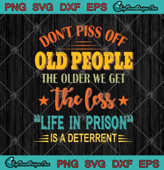 Dont Piss Off Old People The Older We Get The Less
