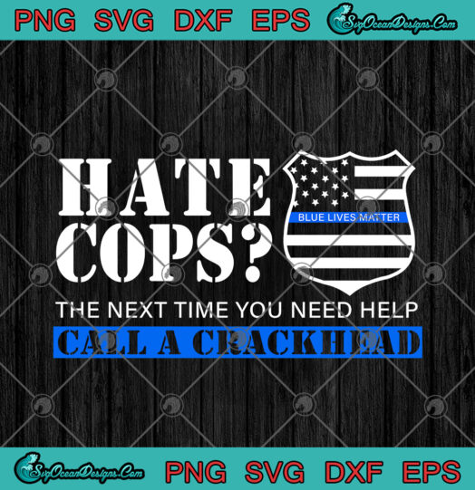 Hate Cops The Next Time You Need Help Call A Crackhead Blue Lives Matter
