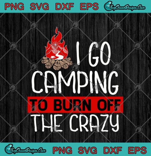 I Go Camping To Burn Off The Crazy