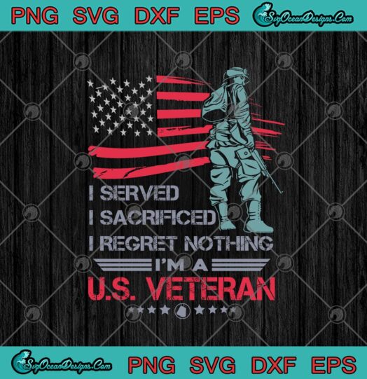 I Served I Sacrificed I Regret Nothing Im A US Veteran American Flag