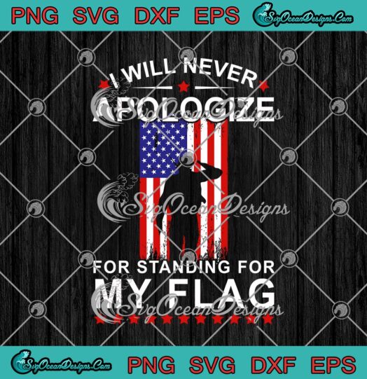 I Will Never Apologize For Standing For My Flag American Flag