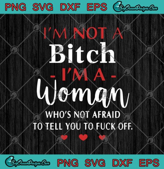Im Not A Bitch Im A Woman Whos Not Afraid To Tell You To Fuck Off
