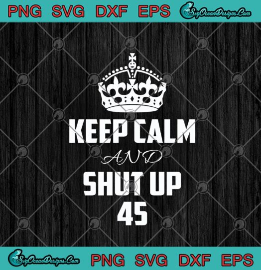 Keep Calm And Shut Up 45 Crown Funny Trump