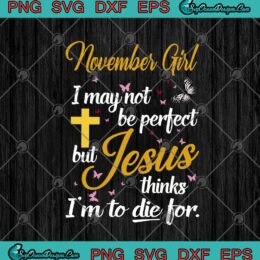 November Girl with Jesus phrase SVG design, includes text 'I May Not Be Perfect But Jesus Thinks I'm To Die For'