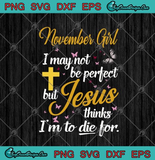 November Girl I May Not Be Perfect But Jesus Thinks Im To Die For
