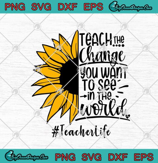 Teach The Change You Want To See In The World Teacher Life