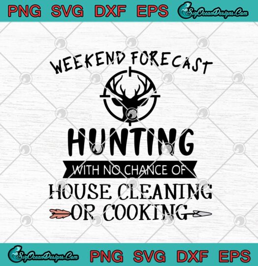 Weekend Forecast Hunting With No Chance Of House Cleaning Or Cooking