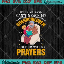 When My Arms Can't Reach My Grandchildren I Hug Them With My Prayers SVG PNG EPS DXF Cricut File Silhouette Art