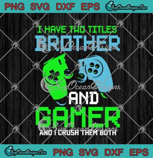 I Have Two Titles Brother And Gamer And I Crush Them Both