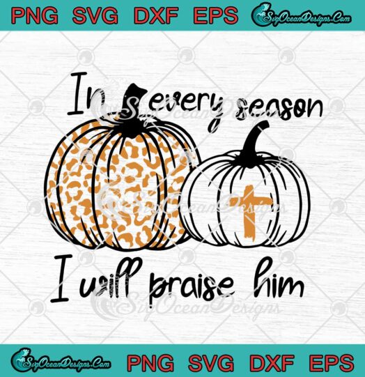 In Every Season I Will Praise Him Christian Thanksgiving svg cricut