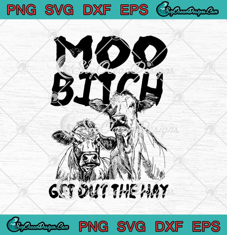 Moo Bitch Get Out The Hay Cow Heifer Funny Farm Lovers Svg Png Eps Dxf Cricut File Silhouette Art 8246