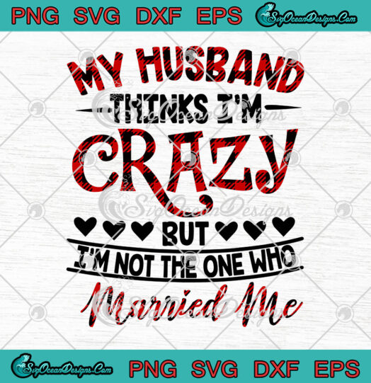 My Husband Thinks Im Crazy But Im Not The One Who Married Me svg