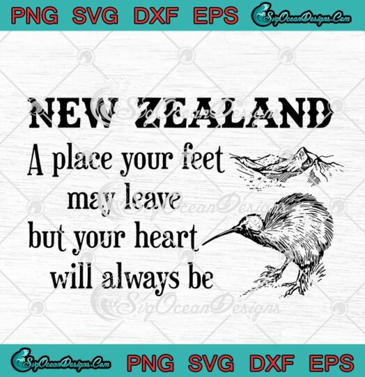 New Zealand A Place Your Feet May Leave But Your Heart Will Always Be