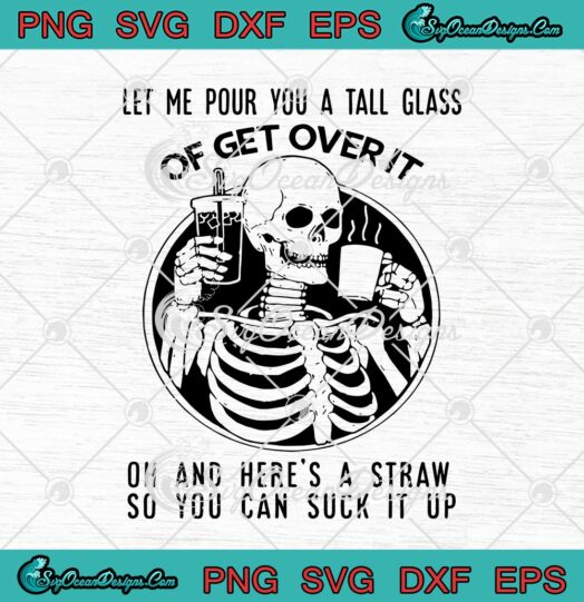Skeleton Let Me Pour You A Tall Glass Of Get Over It Oh And Heres A Straw So You Can Suck It Up