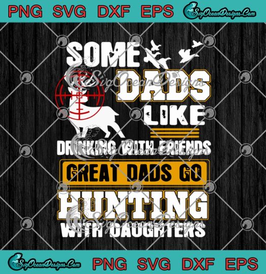 Some Dads Like Drinking With Friends Great Dads Go Hunting With Daughters Fathers Day
