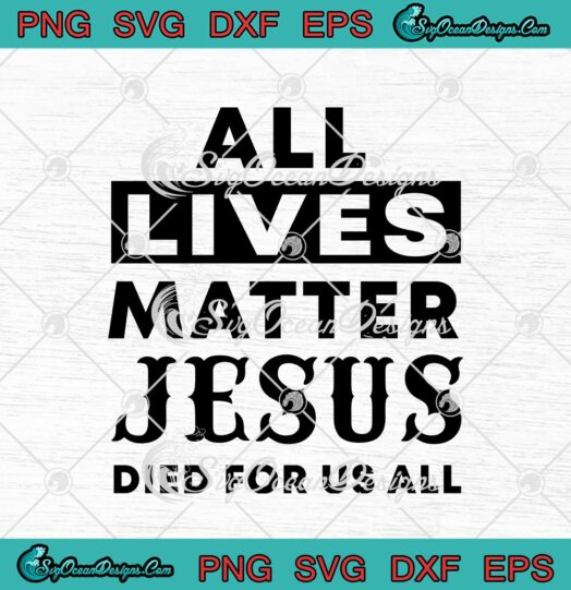 All Lives Matter Jesus Died For Us All Black Lives Matter