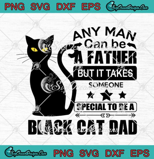 Any Man Can Be A Father But It Takes Someone Special To Be A Black Cat Dad