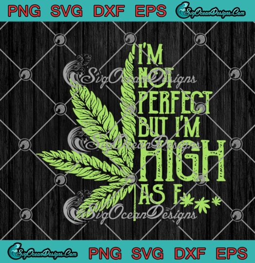 Cannabis Im Not Perfect But Im High As Fuck
