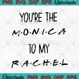 Friends You're The Monica To My Rachel Friends TV Series SVG PNG EPS DXF Cricut File Silhouette Art