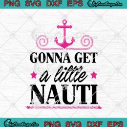 Gonna Get A Little Nauti Cruise Ship Funny Sailor SVG PNG EPS DXF Cricut File Silhouette Art