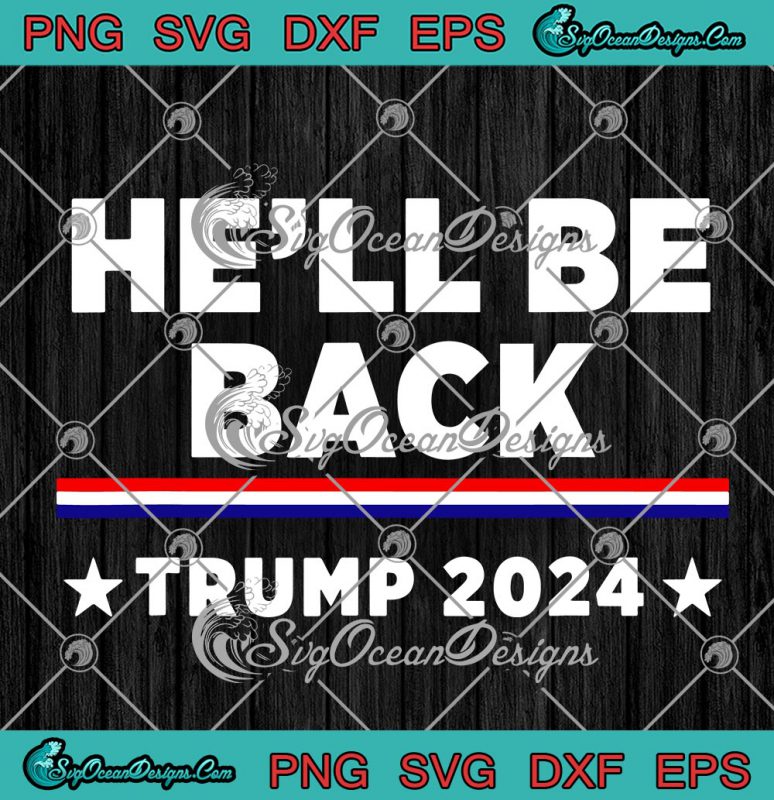 He'll Be Back Trump 2024 Election Donald Trump 2024 SVG PNG EPS DXF