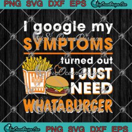 I Google My Symptoms Turned Out I Just Need Whataburger Funny SVG PNG EPS DXF Cricut File Silhouette Art
