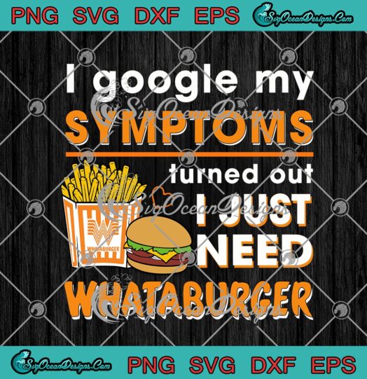 I Google My Symptoms Turned Out I Just Need Whataburger