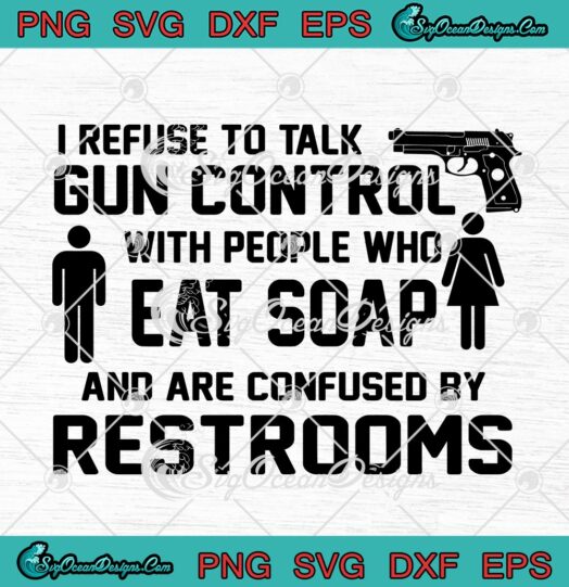 I Refuse To Talk Gun Control With People Who Eat Soap And Are Confused By Restrooms