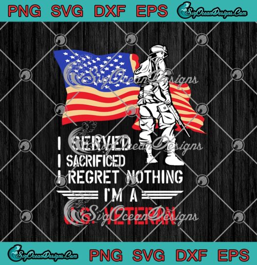 I Served I Sacrificed I Regret Nothing Im A US Veteran