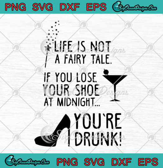 Life Is Not A Fairy Tale If You Lose Your Shoe At Midnight Youre Drunk svg