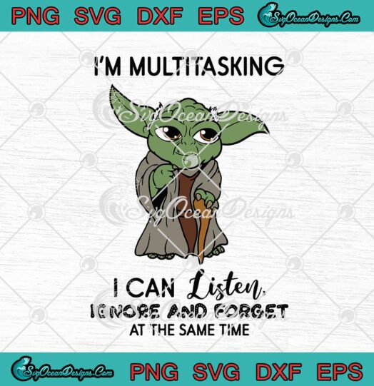Master Yoda Im Multitasking I Can Listen Ignore And Forget At The Same Time
