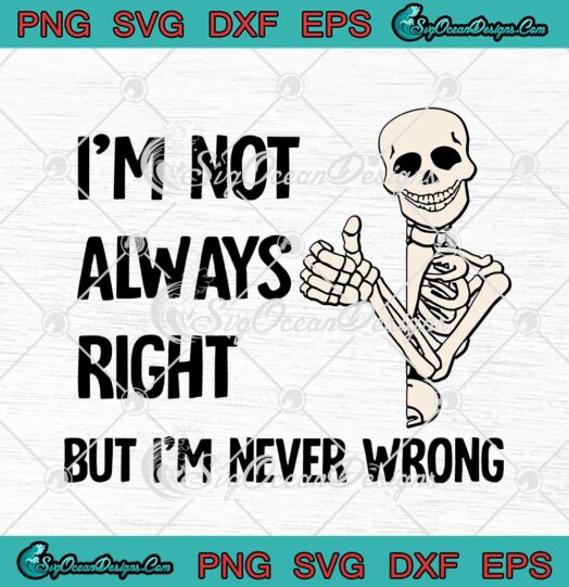 Skeleton Im Not Always Right But Im Never Wrong Funny