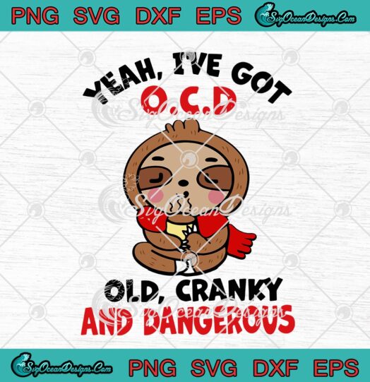 Sloth Yeah Ive Got OCD Old Cranky And Dangerous