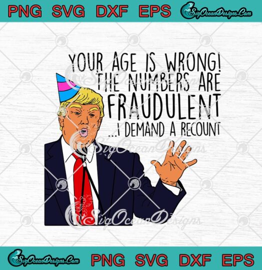 Your Age Is Wrong The Numbers Are Fraudulent I Demand A Recount Funny Trump