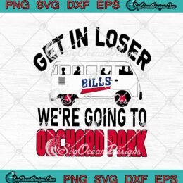 Buffalo Bills Get In Loser We're Going To Orchard Park SVG PNG EPS DXF Cricut File Silhouette Art