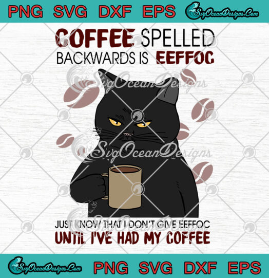 Coffee Spelled Backwards Is Eeffog Just Know That I Dont Give Eeffoc Until Ive Had My Coffee svg
